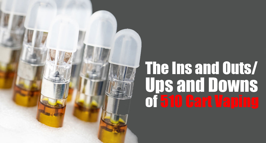 The Ins and Outs Ups and Downs of 510 Cart Vaping