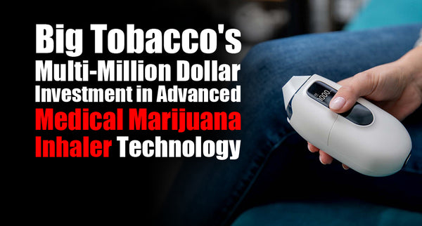 Big Tobacco's Multi-Million Dollar Investment in Advanced Medical Marijuana Inhaler Technology