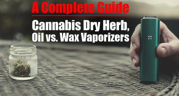 A Complete guide: Cannabis Dry Herb, Oil and Wax Vaporizers