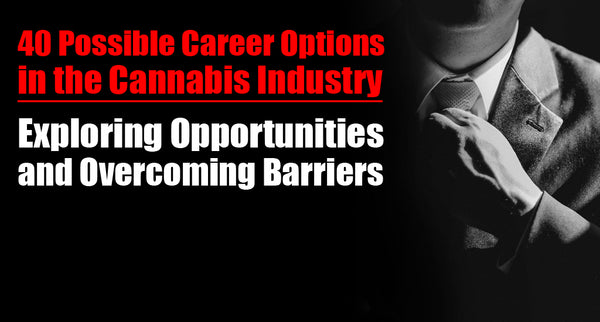 40 Possible Career Options in the Cannabis Industry: Exploring Opportunities and Overcoming Barriers