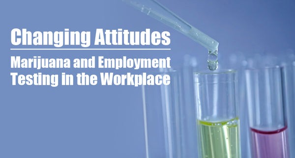 Changing Attitudes: Marijuana and Employment Testing in the Workplace