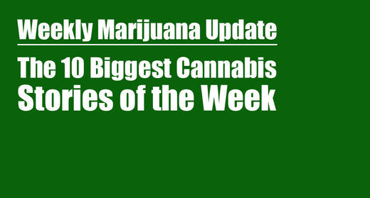 Weekly Marijuana Update: The 10 Biggest Stories of the Week
