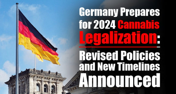 Germany Prepares for 2024 Cannabis Legalization: Revised Policies and New Timelines Announced