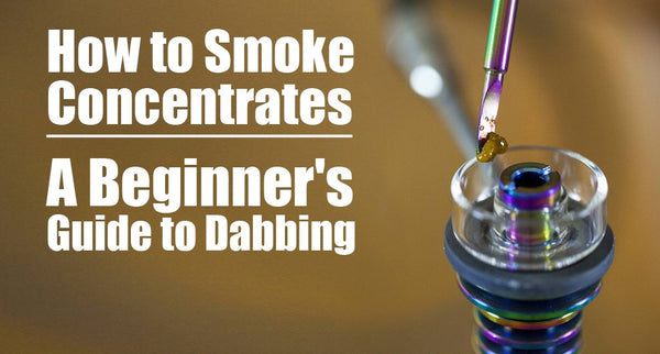 How to Smoke Concentrates: A Beginner's Guide to Dabbing