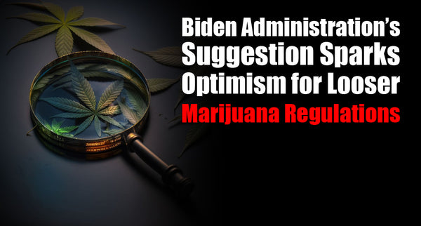 Biden Administration's Suggestion Sparks Optimism for Looser Marijuana Regulations