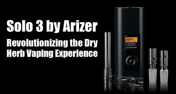 Solo 3 by Arizer: Revolutionizing the Dry Herb Vaping Experience